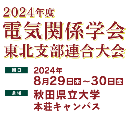 電気関係学会 東北支部連合大会　期日2024年8月29日（木）・30日（金）　会場　秋田県立大学本荘キャンパス